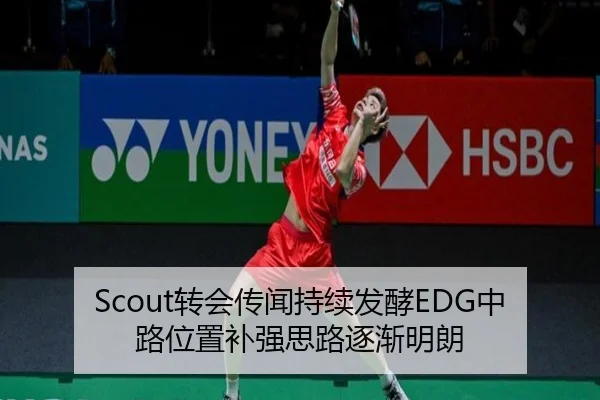 Scout转会传闻持续发酵EDG中路位置补强思路逐渐明朗