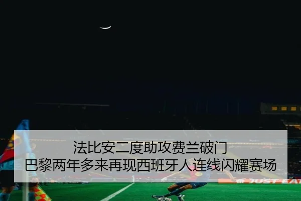 法比安二度助攻费兰破门 巴黎两年多来再现西班牙人连线闪耀赛场